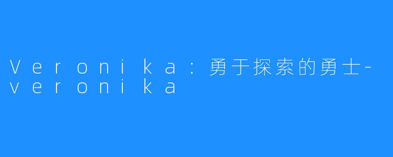 Veronika：勇于探索的勇士-veronika