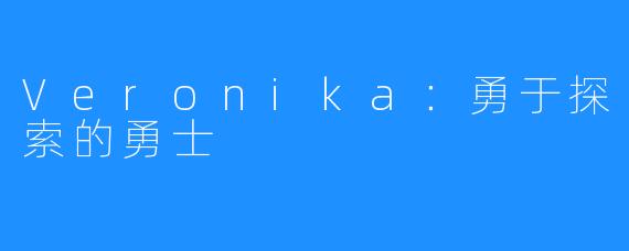 Veronika：勇于探索的勇士