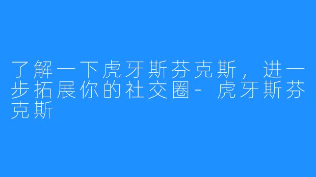 了解一下虎牙斯芬克斯，进一步拓展你的社交圈-虎牙斯芬克斯