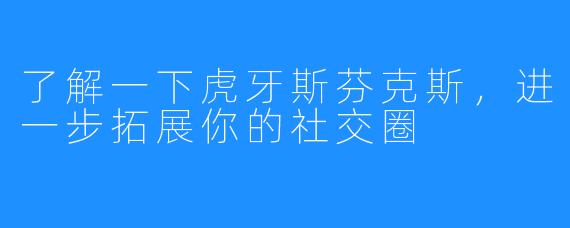 了解一下虎牙斯芬克斯，进一步拓展你的社交圈