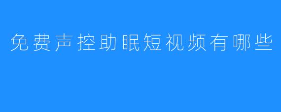 《免费声控助眠短视频：该如何有效利用》