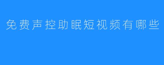 《免费声控助眠短视频：该如何有效利用》