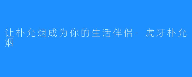 让朴允烟成为你的生活伴侣-虎牙朴允烟