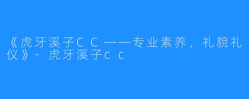 《虎牙溪子CC——专业素养，礼貌礼仪》-虎牙溪子cc