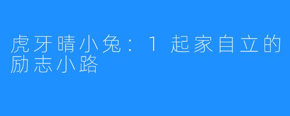 虎牙晴小兔：1起家自立的励志小路