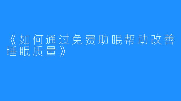 《如何通过免费助眠帮助改善睡眠质量》