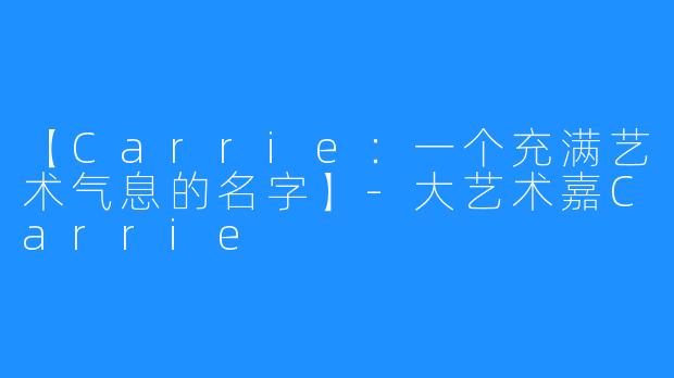 【Carrie：一个充满艺术气息的名字】-大艺术嘉Carrie