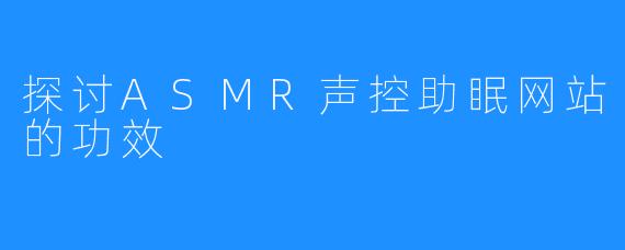 探讨ASMR声控助眠网站的功效