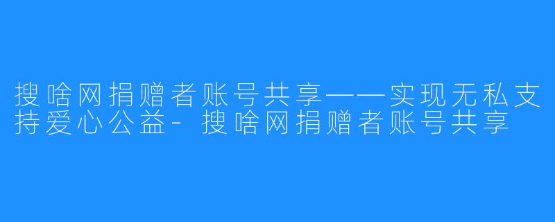 搜啥网捐赠者账号共享——实现无私支持爱心公益-搜啥网捐赠者账号共享