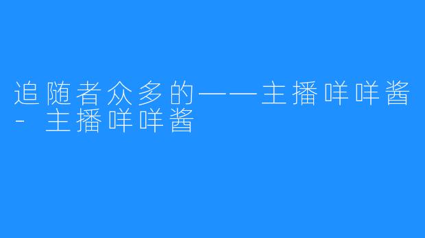追随者众多的——主播咩咩酱-主播咩咩酱