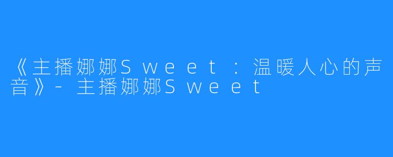 《主播娜娜Sweet：温暖人心的声音》-主播娜娜Sweet