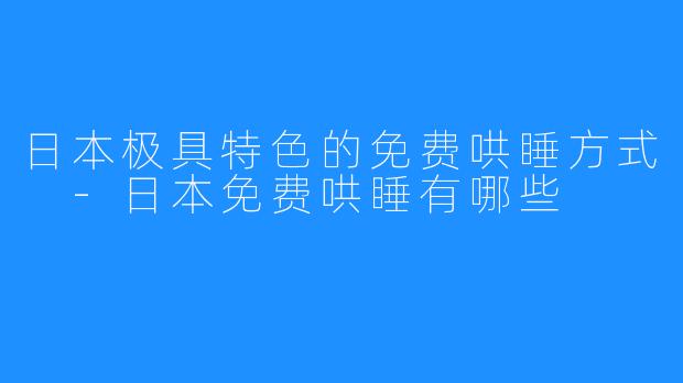 日本极具特色的免费哄睡方式 -日本免费哄睡有哪些