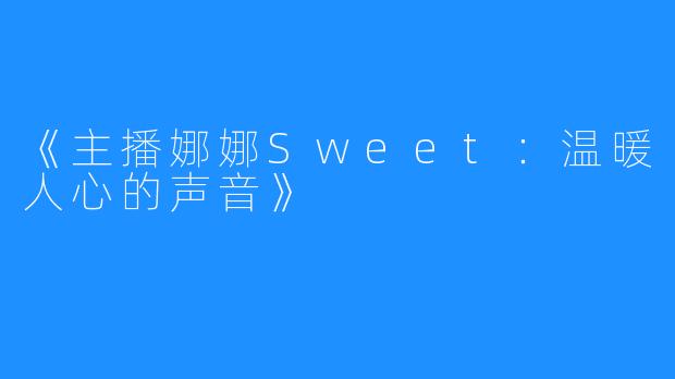 《主播娜娜Sweet：温暖人心的声音》