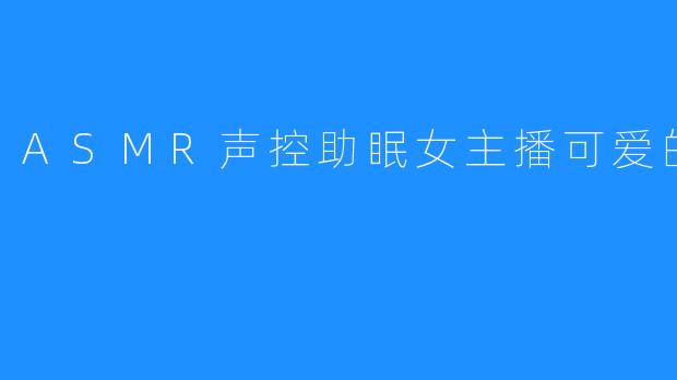<b>埋埋：ASMR女主播给大家带来的睡眠空间</b>
