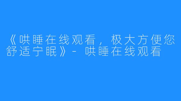 《哄睡在线观看，极大方便您舒适宁眠》-哄睡在线观看