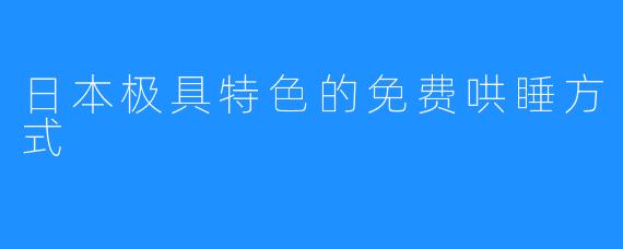 日本极具特色的免费哄睡方式 