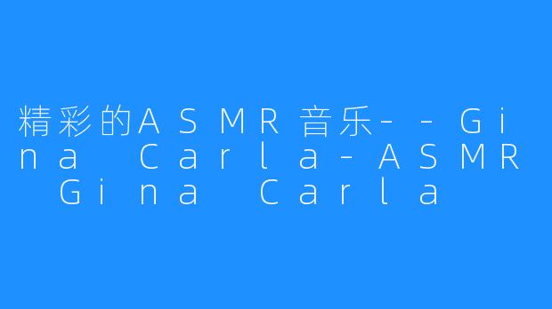 精彩的ASMR音乐--Gina Carla-ASMR Gina Carla