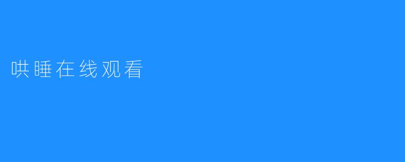 《哄睡在线观看，极大方便您舒适宁眠》