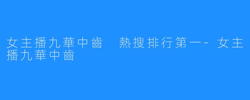 女主播九華中齒 熱搜排行第一-女主播九華中齒