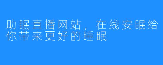 助眠直播网站，在线安眠给你带来更好的睡眠