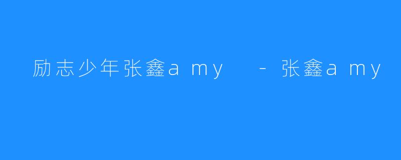  励志少年张鑫amy -张鑫amy