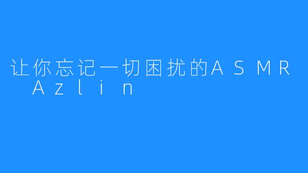 让你忘记一切困扰的ASMR Azlin