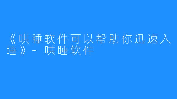 《哄睡软件可以帮助你迅速入睡》-哄睡软件