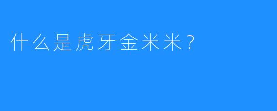 什么是虎牙金米米？