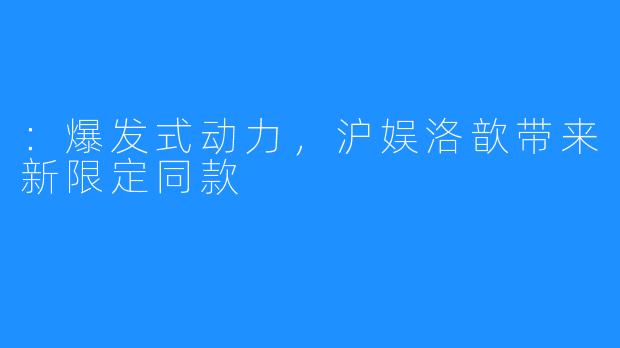 ：爆发式动力，沪娱洛歆带来新限定同款