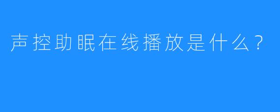 声控助眠在线播放是什么？