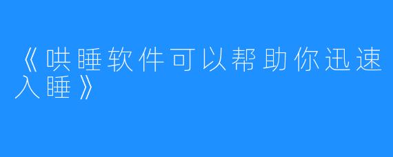 《哄睡软件可以帮助你迅速入睡》