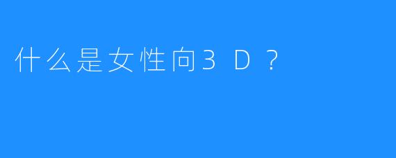 什么是女性向3D？