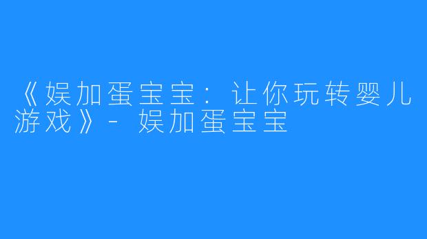 《娱加蛋宝宝：让你玩转婴儿游戏》-娱加蛋宝宝