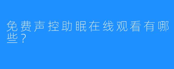 免费声控助眠在线观看有哪些？