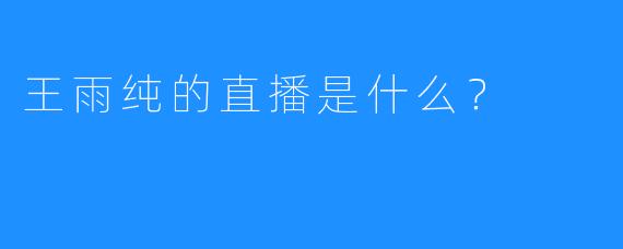 王雨纯的直播是什么？