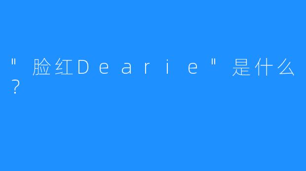 “脸红Dearie”是什么？