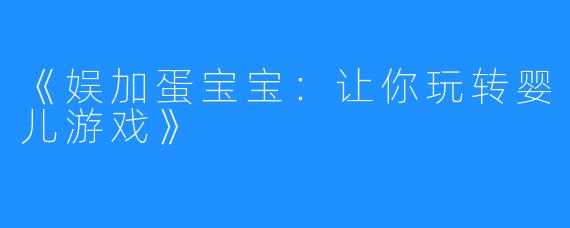 《娱加蛋宝宝：让你玩转婴儿游戏》