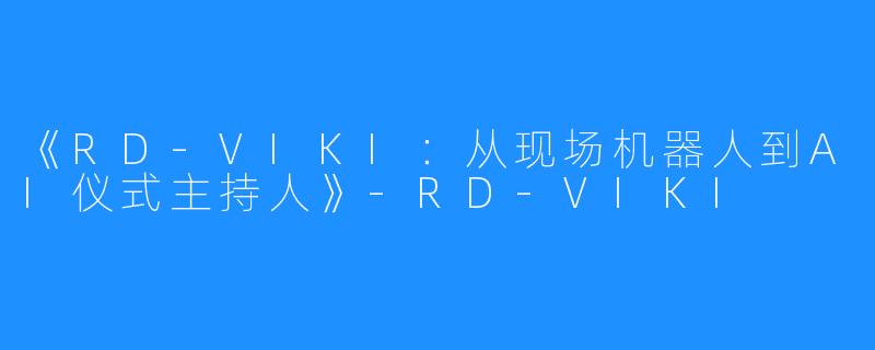 《RD-VIKI：从现场机器人到AI仪式主持人》-RD-VIKI