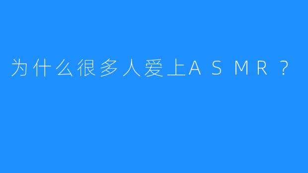 为什么很多人爱上ASMR？