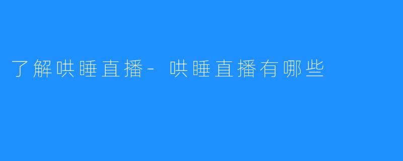 了解哄睡直播-哄睡直播有哪些