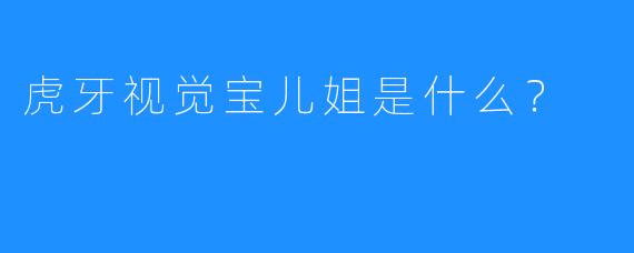 虎牙视觉宝儿姐是什么？