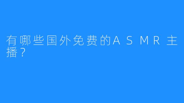 有哪些国外免费的ASMR主播？