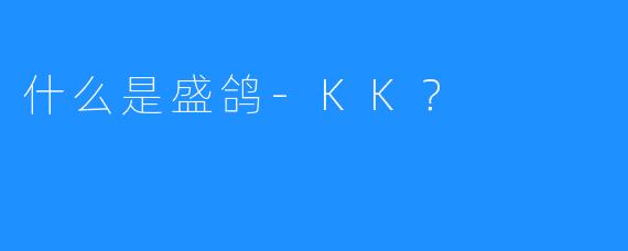 什么是盛鸽-KK？