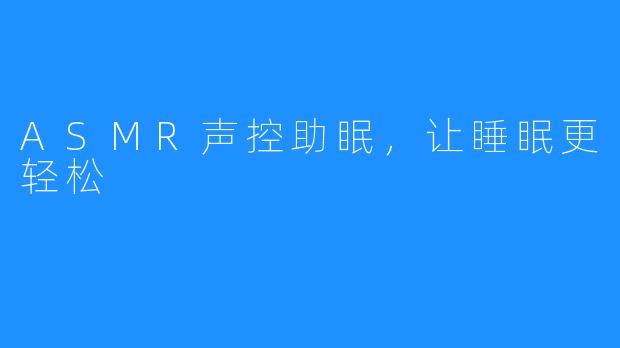 ASMR声控助眠，让睡眠更轻松