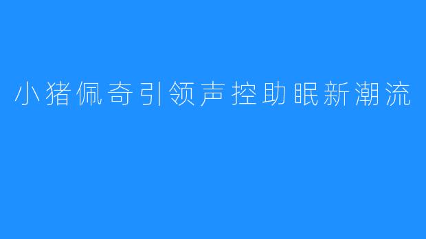 小猪佩奇引领声控助眠新潮流