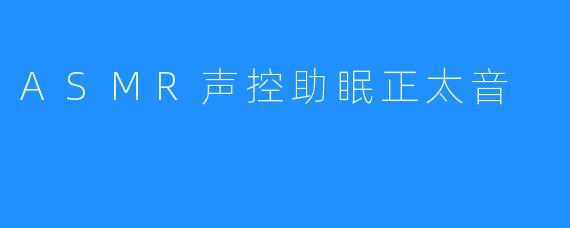 ASMR声控助眠正太音