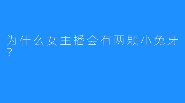 为什么女主播会有两颗小兔牙？