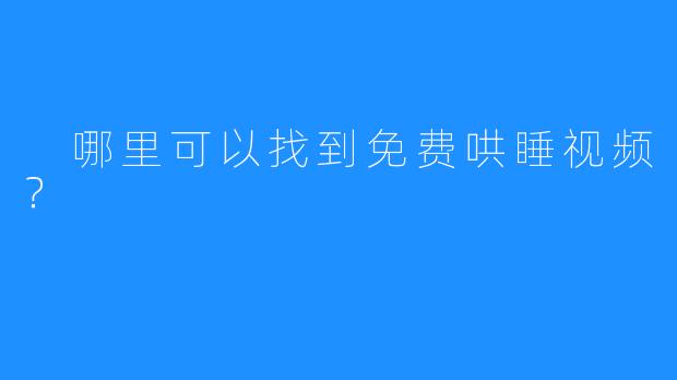  哪里可以找到免费哄睡视频？