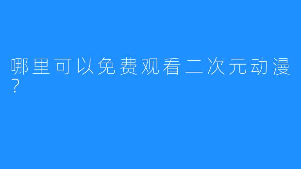 哪里可以免费观看二次元动漫？