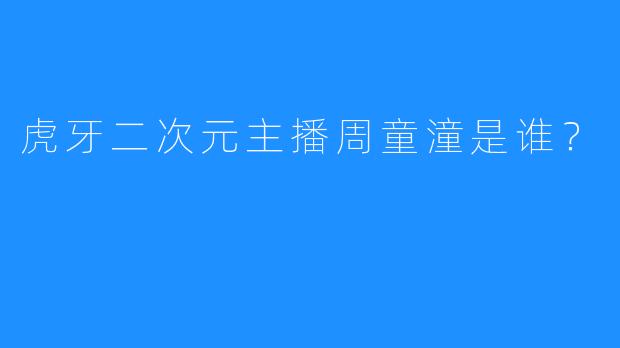 虎牙二次元主播周童潼是谁？